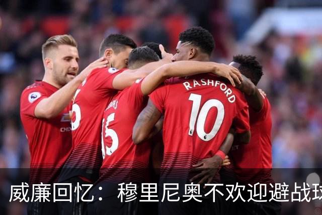 威廉回忆：穆里尼奥不欢迎避战球员，我曾因没抢卡瓦尼被骂