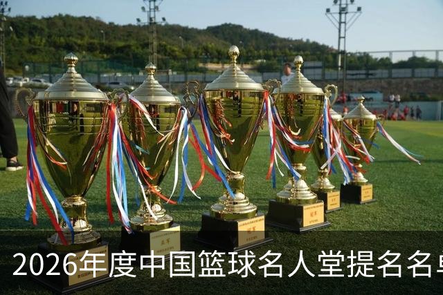2026年度中国篮球名人堂提名名单正式发布